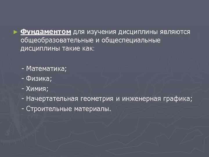 ► Фундаментом для изучения дисциплины являются общеобразовательные и общеспециальные дисциплины такие как ׃ -