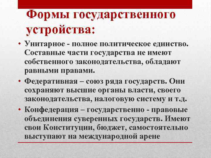 Формы государственного устройства: • Унитарное - полное политическое единство. Составные части государства не имеют