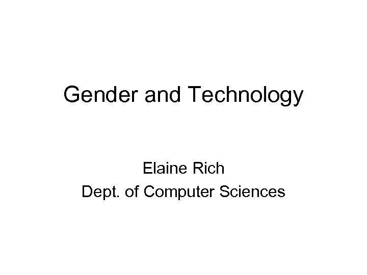 Gender and Technology Elaine Rich Dept. of Computer Sciences 