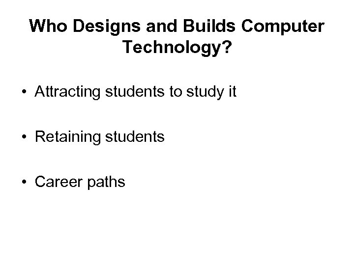 Who Designs and Builds Computer Technology? • Attracting students to study it • Retaining