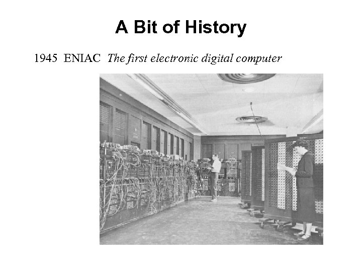 A Bit of History 1945 ENIAC The first electronic digital computer 