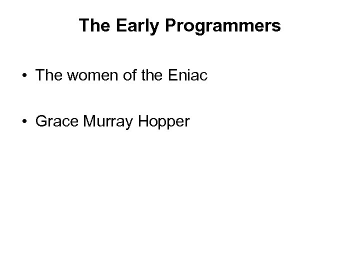 The Early Programmers • The women of the Eniac • Grace Murray Hopper 
