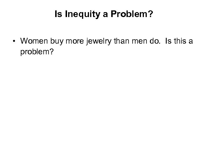 Is Inequity a Problem? • Women buy more jewelry than men do. Is this