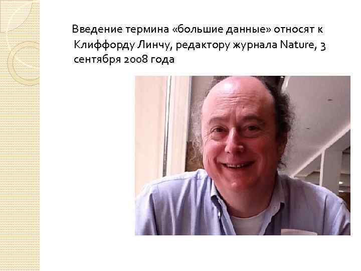 Введение термина «большие данные» относят к Клиффорду Линчу, редактору журнала Nature, 3 сентября 2008