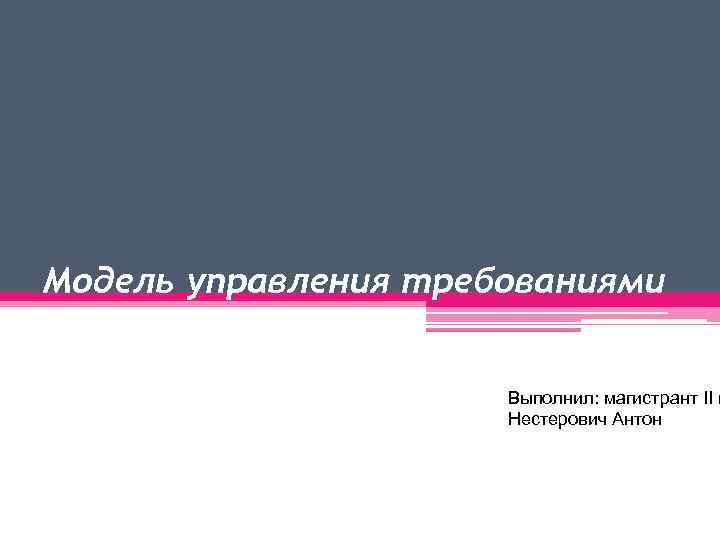 Модель управления требованиями Выполнил: магистрант II к Нестерович Антон 