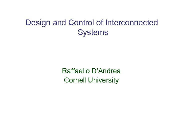 Design and Control of Interconnected Systems Raffaello D’Andrea Cornell University 
