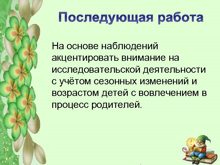 Последующая работа На основе наблюдений акцентировать внимание на исследовательской деятельности с учётом сезонных изменений