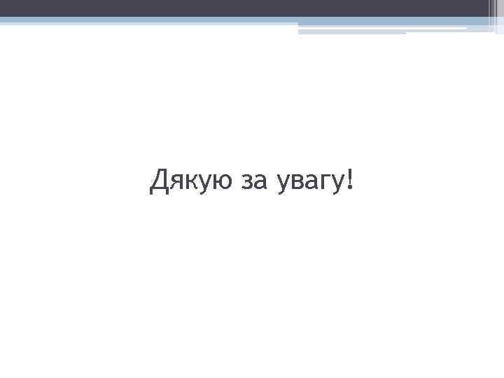 Дякую за увагу! 