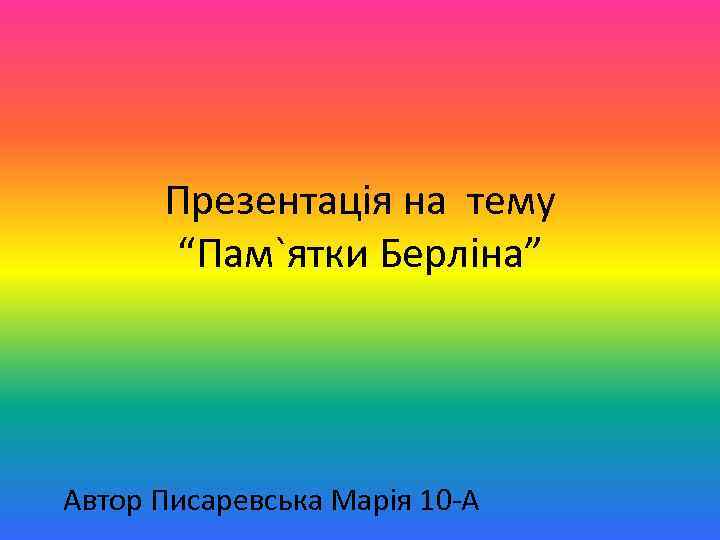 Презентація на тему “Пам`ятки Берліна” Автор Писаревська Марія 10 -А 