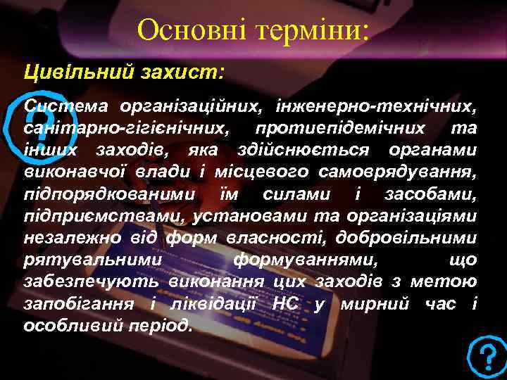 Основні терміни: Цивільний захист: Система організаційних, інженерно-технічних, санітарно-гігієнічних, протиепідемічних та інших заходів, яка здійснюється