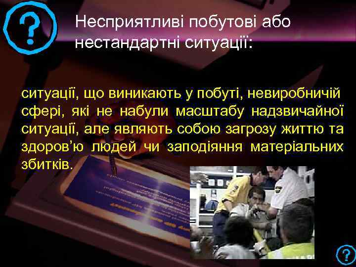 Несприятливі побутові або нестандартні ситуації: ситуації, що виникають у побуті, невиробничій сфері, які не