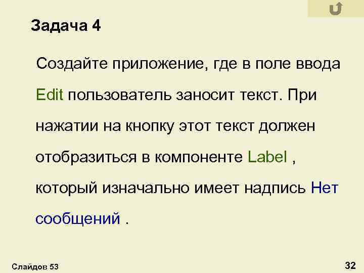 Задача 4 Создайте приложение, где в поле ввода Edit пользователь заносит текст. При нажатии