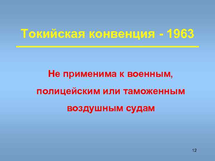 Токийская конвенция - 1963 Не применима к военным, полицейским или таможенным воздушным судам 12