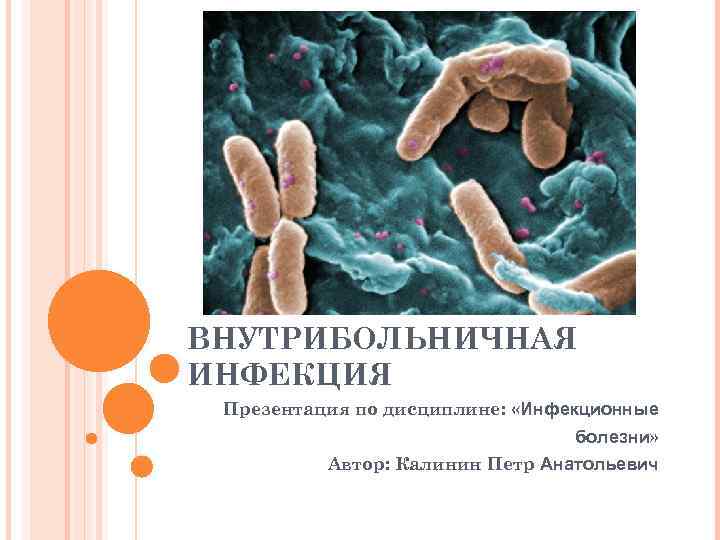 ВНУТРИБОЛЬНИЧНАЯ ИНФЕКЦИЯ Презентация по дисциплине: «Инфекционные болезни» Автор: Калинин Петр Анатольевич 