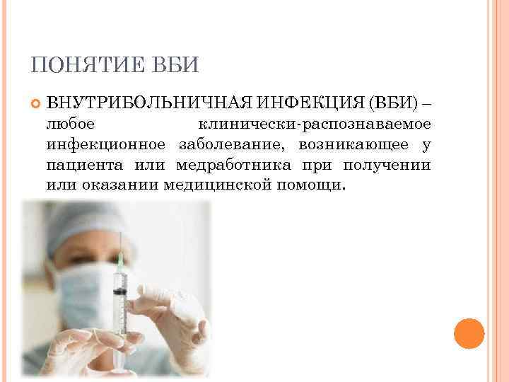 ПОНЯТИЕ ВБИ ВНУТРИБОЛЬНИЧНАЯ ИНФЕКЦИЯ (ВБИ) – любое клинически-распознаваемое инфекционное заболевание, возникающее у пациента или