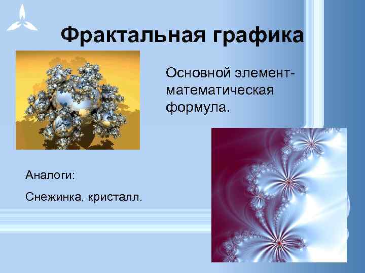 Фрактальная графика Основной элемент- математическая формула. Аналоги: Снежинка, кристалл. 