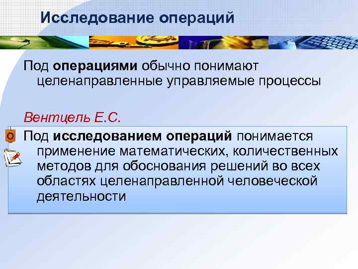 Исследование операций Под операциями обычно понимают целенаправленные управляемые процессы Вентцель Е. С. Под исследованием