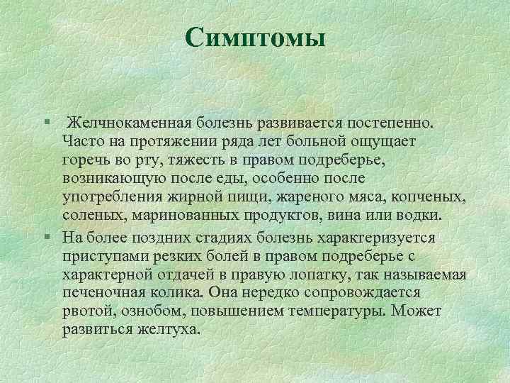 Симптомы § Желчнокаменная болезнь развивается постепенно. Часто на протяжении ряда лет больной ощущает горечь