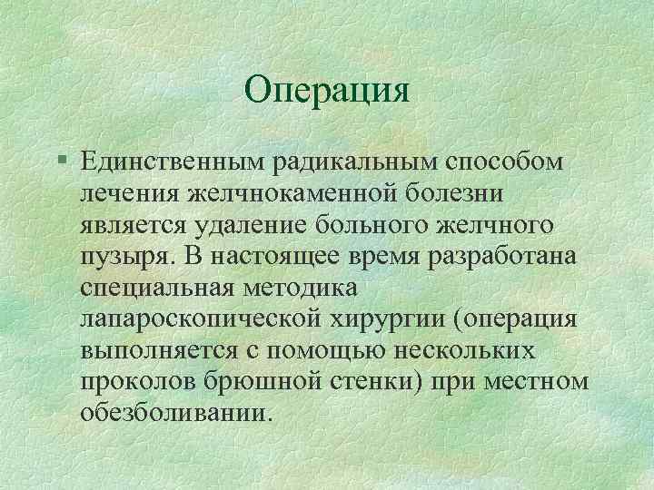 Операция § Единственным радикальным способом лечения желчнокаменной болезни является удаление больного желчного пузыря. В