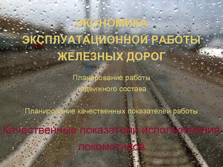 ЭКОНОМИКА ЭКСПЛУАТАЦИОННОЙ РАБОТЫ ЖЕЛЕЗНЫХ ДОРОГ Планирование работы подвижного состава Планирование качественных показателей работы Качественные