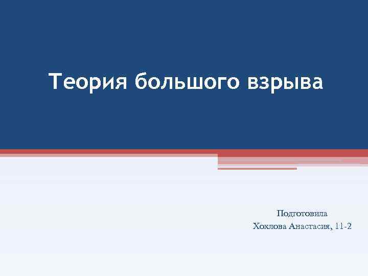 Теория большого взрыва Подготовила Хохлова Анастасия, 11 -2 