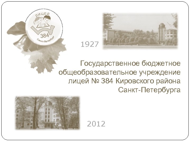 1927 Государственное бюджетное общеобразовательное учреждение лицей № 384 Кировского района Санкт-Петербурга 2012 