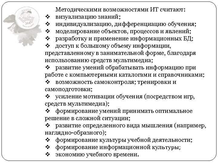 Методическими возможностями ИТ считают: v визуализацию знаний; v индивидуализацию, дифференциацию обучения; v моделирование объектов,