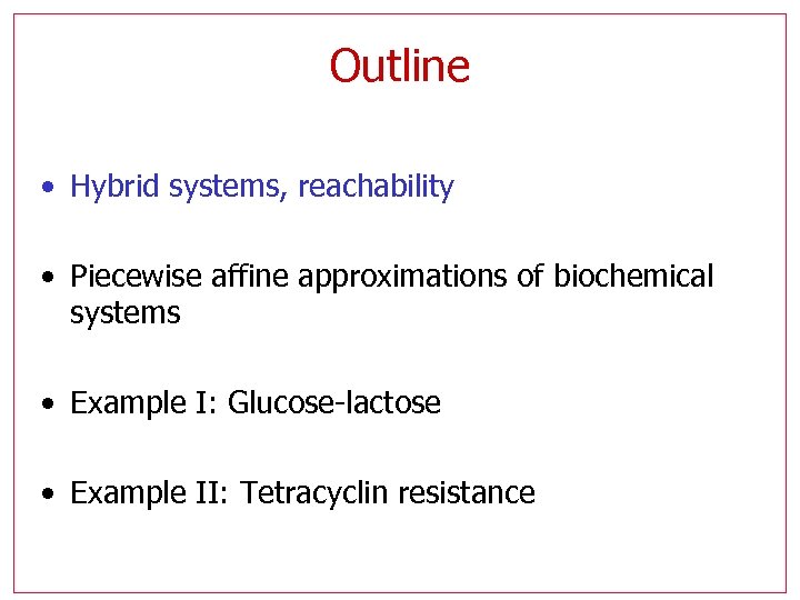 Outline • Hybrid systems, reachability • Piecewise affine approximations of biochemical systems • Example
