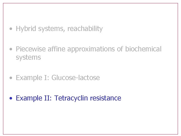  • Hybrid systems, reachability • Piecewise affine approximations of biochemical systems • Example