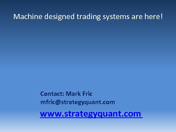 Machine designed trading systems are here! Contact: Mark Fric mfric@strategyquant. com www. strategyquant. com