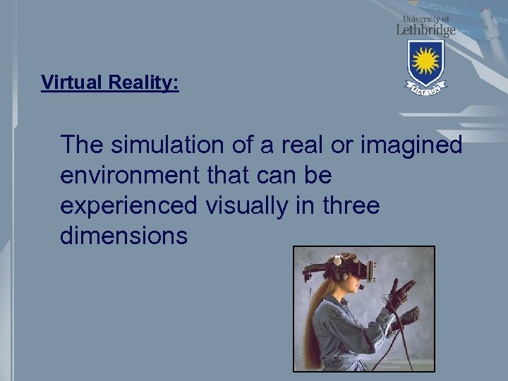 Virtual Reality: The simulation of a real or imagined environment that can be experienced