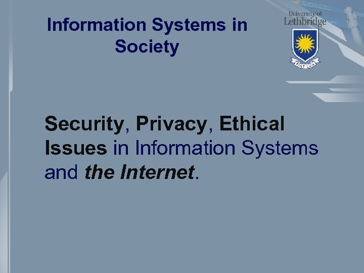 Information Systems in Society Security, Privacy, Ethical Issues in Information Systems and the Internet.