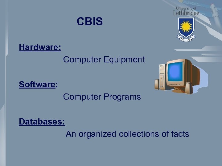 CBIS Hardware: Computer Equipment Software: Computer Programs Databases: An organized collections of facts 