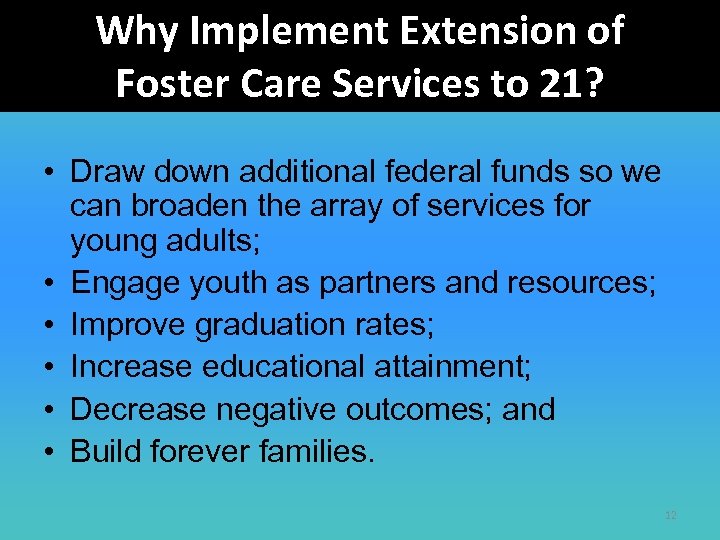 Why Implement Extension of Foster Care Services to 21? • Draw down additional federal