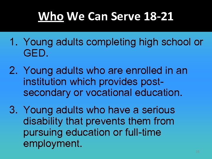 Who We Can Serve 18 -21 1. Young adults completing high school or GED.