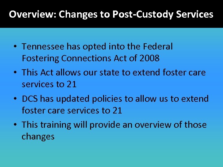 Overview: Changes to Post-Custody Services • Tennessee has opted into the Federal Fostering Connections