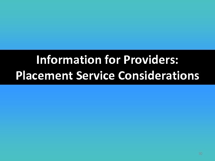 Information for Providers: Placement Service Considerations 30 