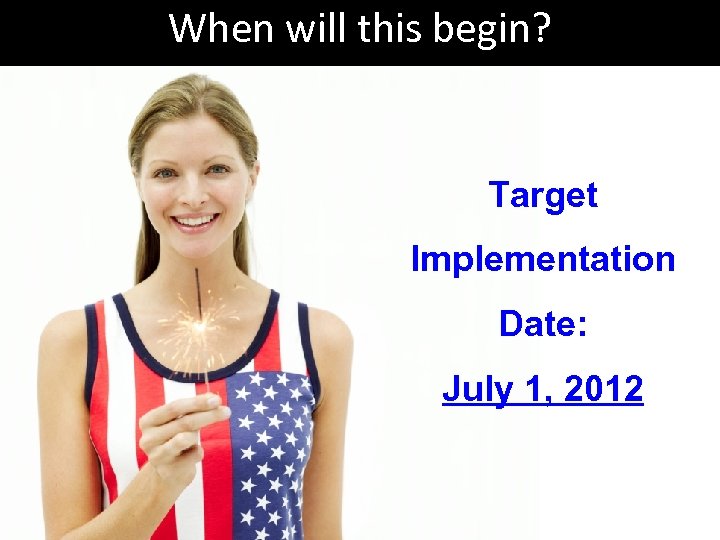 When will this begin? Target Implementation Target Date: Implementation July 1, 2012 Date: July