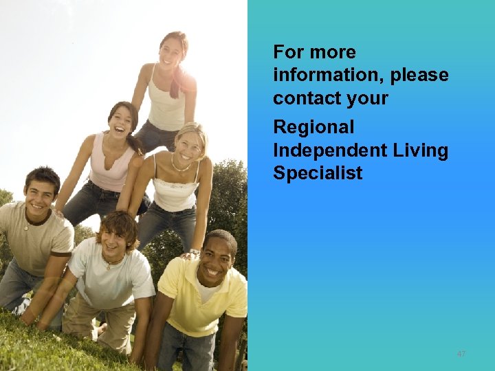 For more information, please contact your Regional Independent Living Specialist 47 