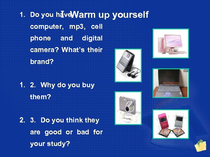 1. Do you have Ⅰ Warm up yourself computer, mp 3, cell phone and