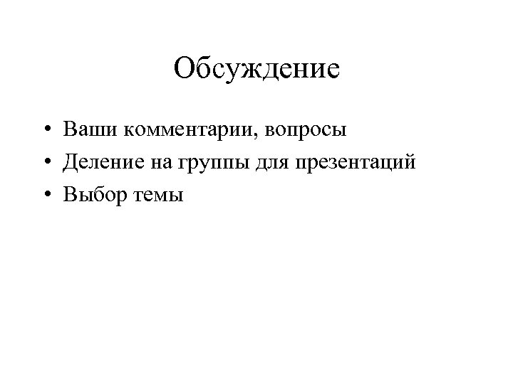 Обсуждение • Ваши комментарии, вопросы • Деление на группы для презентаций • Выбор темы