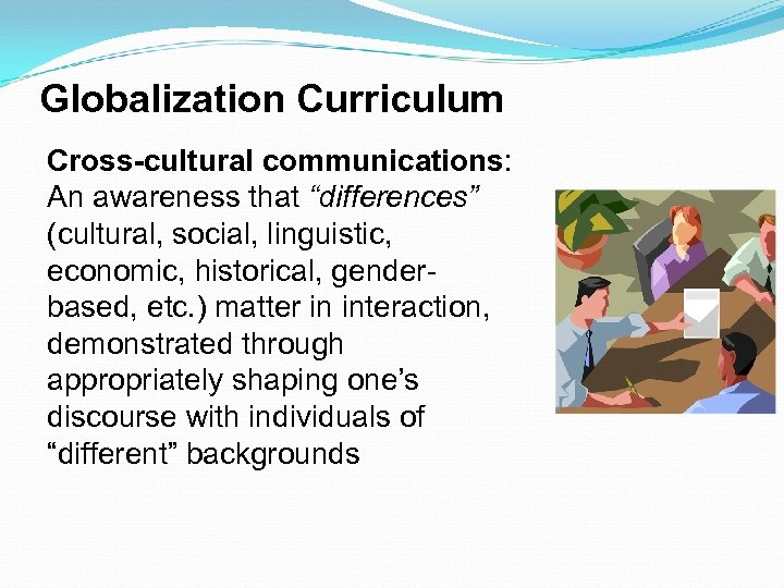 Globalization Curriculum Cross-cultural communications: An awareness that “differences” (cultural, social, linguistic, economic, historical, genderbased,