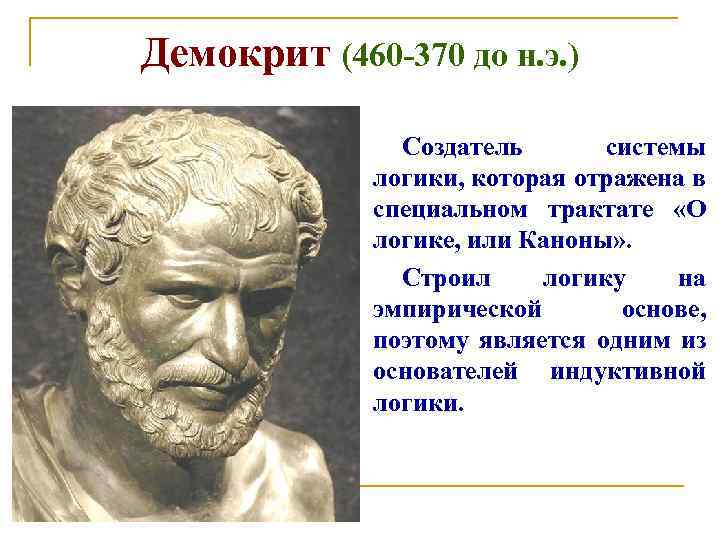 Демокрит (460 -370 до н. э. ) Создатель системы логики, которая отражена в специальном