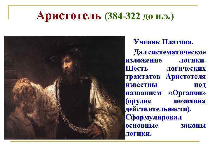Аристотель (384 -322 до н. э. ) Ученик Платона. Дал систематическое изложение логики. Шесть