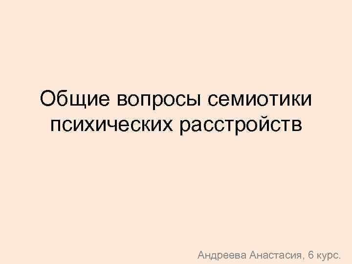 Общие вопросы семиотики психических расстройств Андреева Анастасия, 6 курс. 