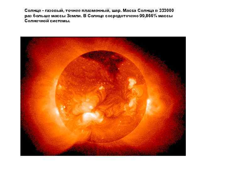 Солнце - газовый, точнее плазменный, шар. Масса Солнца в 333000 раз больше массы Земли.