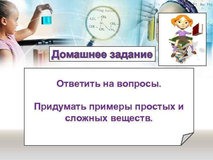 Домашнее задание Ответить на вопросы. Придумать примеры простых и сложных веществ. 