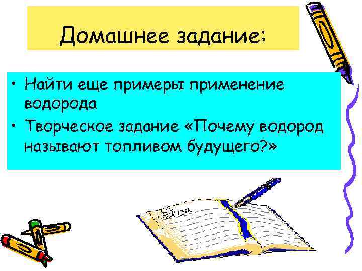 Домашнее задание: • Найти еще примеры применение водорода • Творческое задание «Почему водород называют