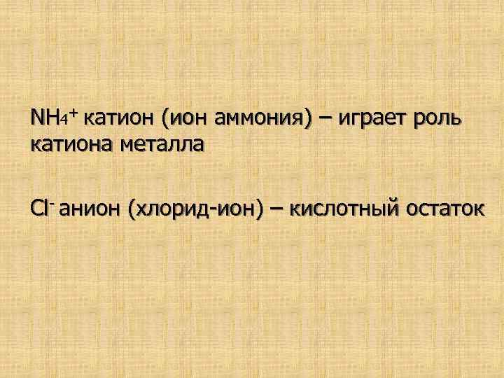 NH 4+ катион (ион аммония) – играет роль катиона металла Cl- анион (хлорид-ион) –