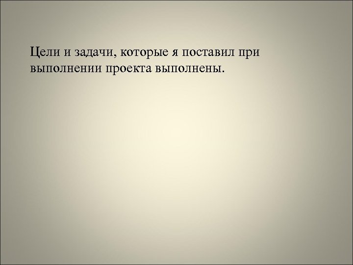 Цели и задачи, которые я поставил при выполнении проекта выполнены. 